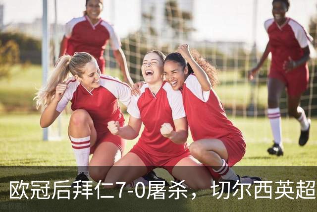 欧冠后拜仁7-0屠杀，切尔西英超崩盘0-3吞败