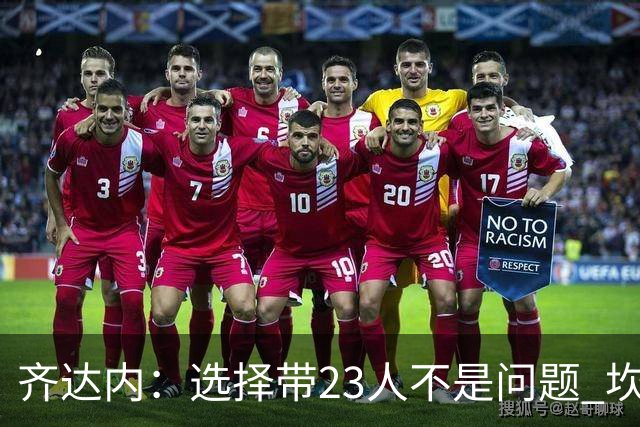 齐达内：选择带23人不是问题 坎特、本泽马？我需要更年轻的球员