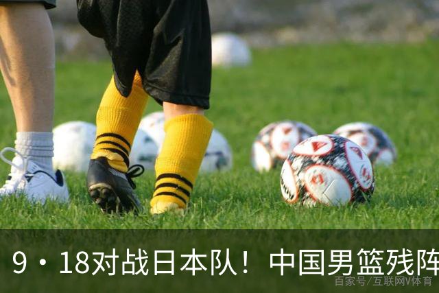 9·18对战日本队！中国男篮残阵出击，这一战不只是为了赢